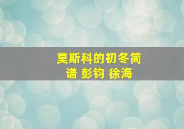 莫斯科的初冬简谱 彭钧 徐海